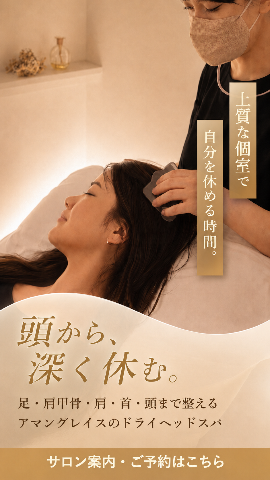 上質な個室で自分を休める時間。頭から、深く休む。足・肩甲骨・肩・首・頭まで整えるアマングレイスのドライヘッドスパ。サロン案内・ご予約はこちら